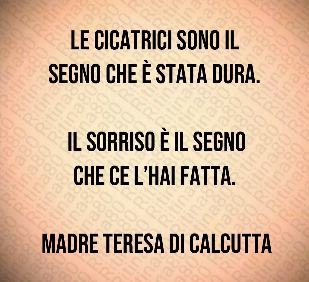 Le cicatrici sono il segno che è stata dura. Il sorriso è il segno che ce l’hai fatta. Madre Teresa di Calcutta Le cicatrici sono il segno che è stata dura. Il sorriso è il segno che ce l’hai fatta. Madre Teresa di Calcutta