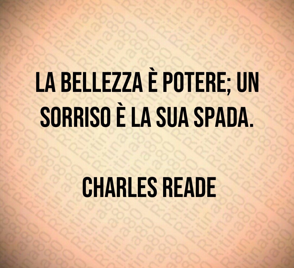 La bellezza è potere; un sorriso è la sua spada. Charles Reade La bellezza è potere; un sorriso è la sua spada. Charles Reade