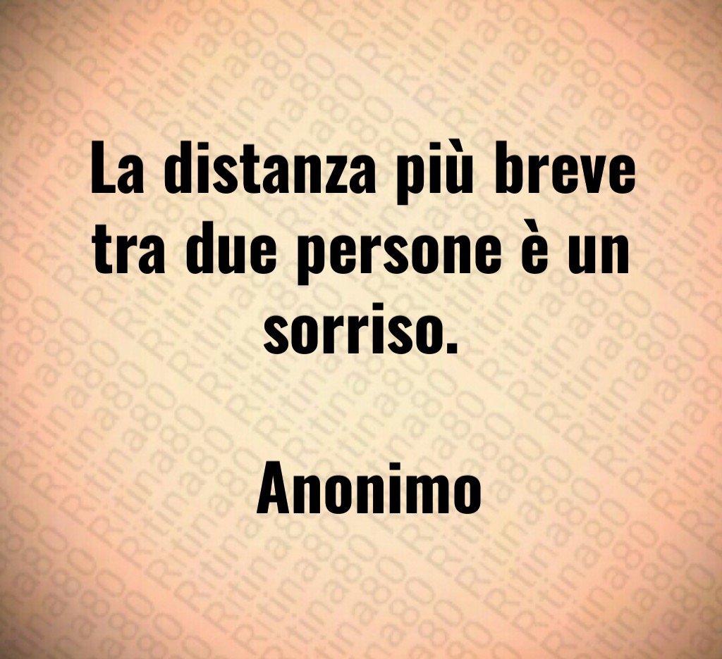 La distanza più breve tra due persone è un sorriso. Anonimo La distanza più breve tra due persone è un sorriso. Anonimo