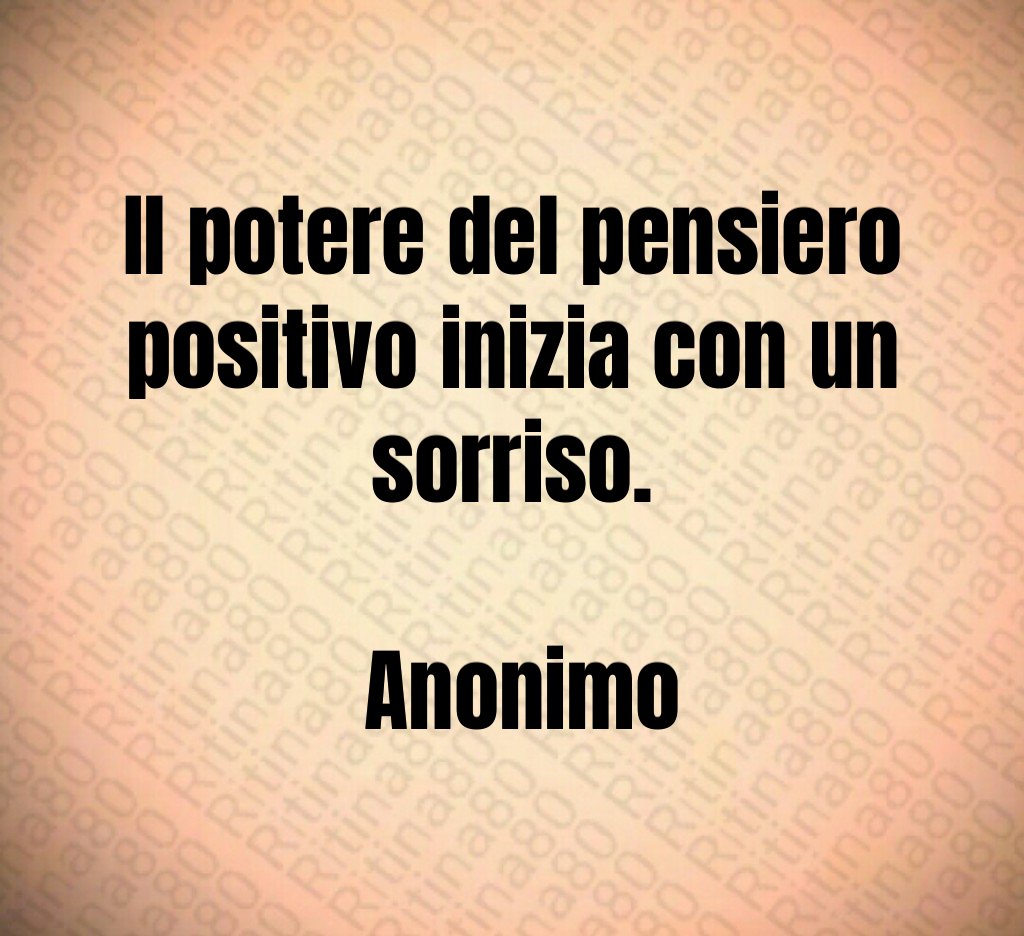 Il potere del pensiero positivo inizia con un sorriso. Anonimo Il potere del pensiero positivo inizia con un sorriso. Anonimo