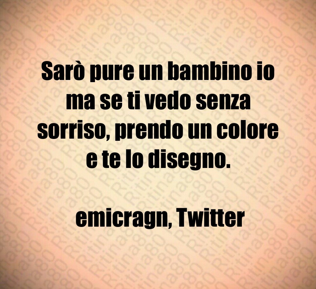 Sarò pure un bambino io ma se ti vedo senza sorriso, prendo un colore e te lo disegno. emicragn, Twitter Sarò pure un bambino io ma se ti vedo senza sorriso, prendo un colore e te lo disegno. emicragn, Twitter