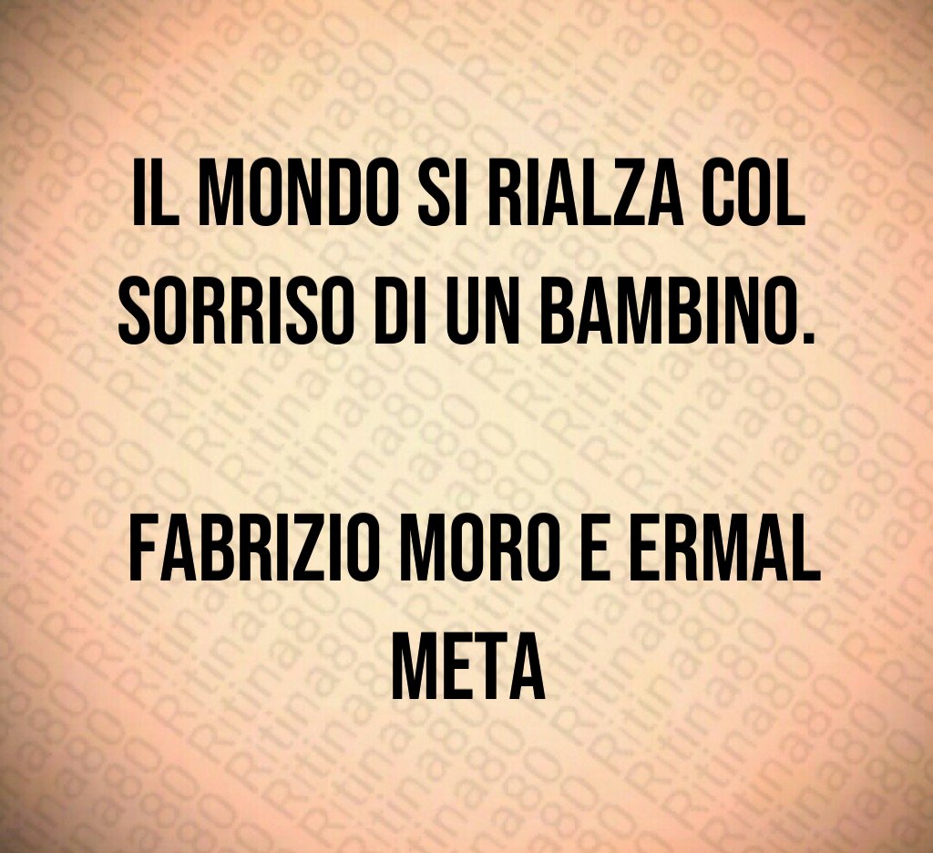 Il mondo si rialza col sorriso di un bambino. Fabrizio Moro e Ermal Meta Il mondo si rialza col sorriso di un bambino. Fabrizio Moro e Ermal Meta