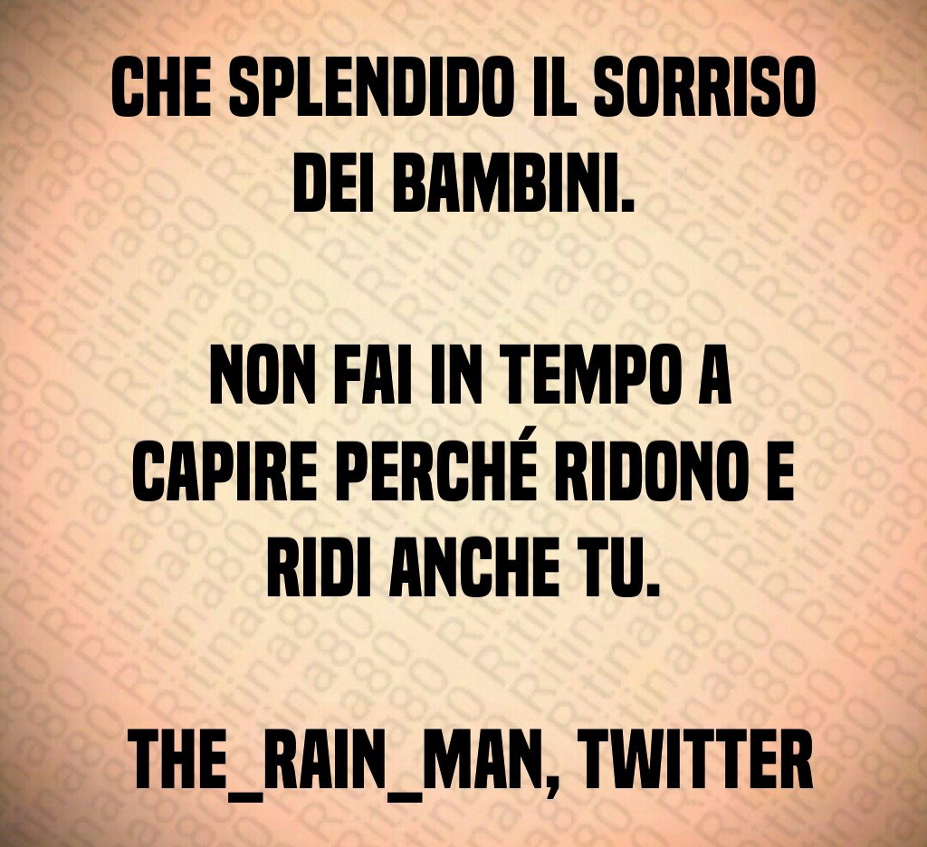 Che splendido il sorriso dei bambini. Non fai in tempo a capire perché ridono e ridi anche Tu. The_Rain_Man, Twitter Che splendido il sorriso dei bambini. Non fai in tempo a capire perché ridono e ridi anche Tu. The_Rain_Man, Twitter