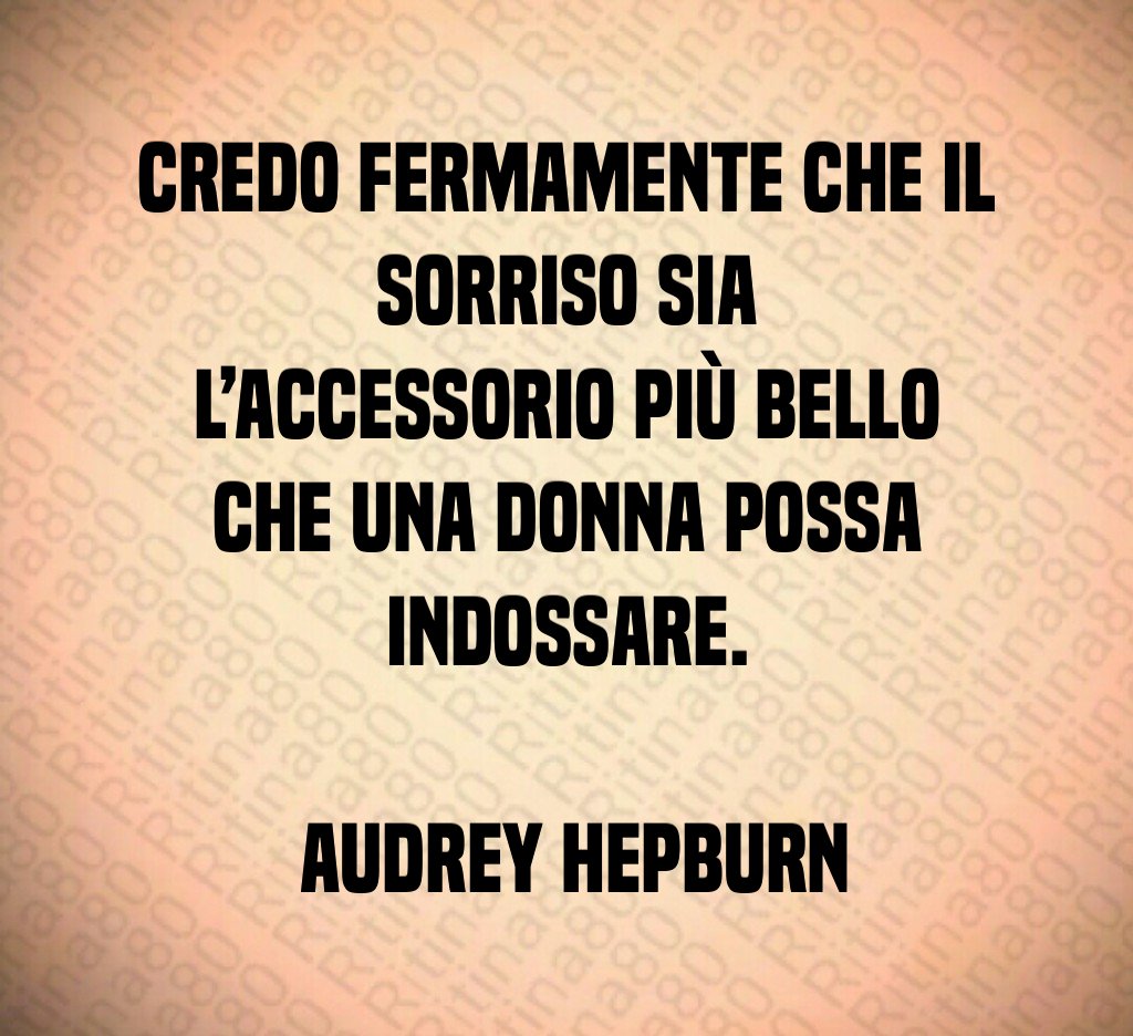 Credo fermamente che il sorriso sia l’accessorio più bello che una donna possa indossare. Audrey Hepburn Credo fermamente che il sorriso sia l’accessorio più bello che una donna possa indossare. Audrey Hepburn