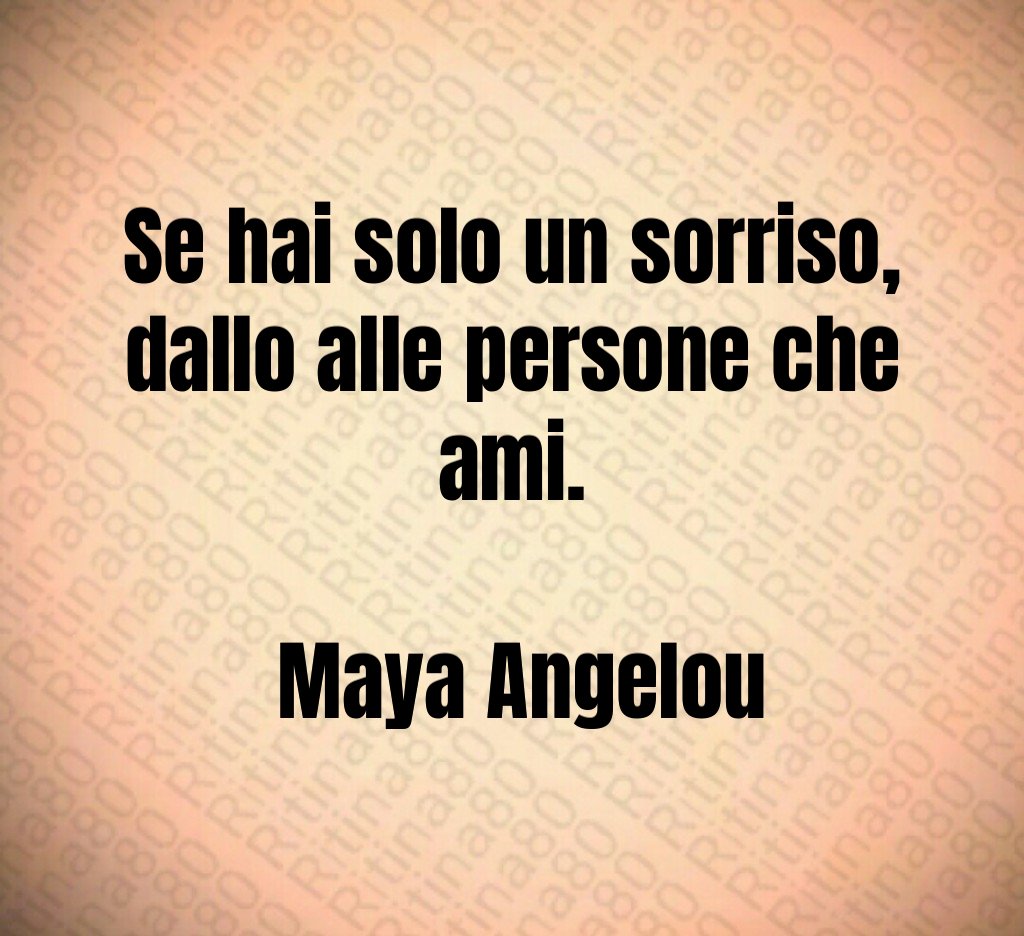 Se hai solo un sorriso, dallo alle persone che ami. Maya Angelou Se hai solo un sorriso, dallo alle persone che ami. Maya Angelou