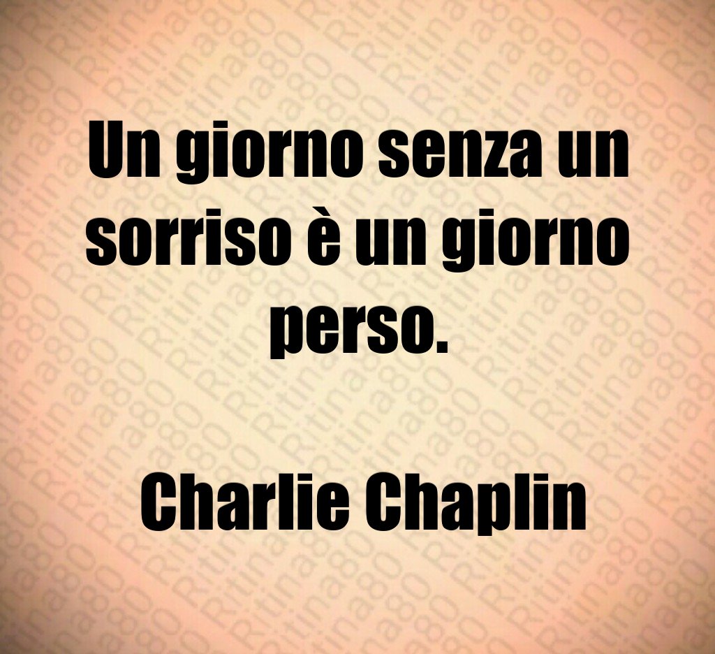 Un giorno senza un sorriso è un giorno perso. Charlie Chaplin Un giorno senza un sorriso è un giorno perso. Charlie Chaplin