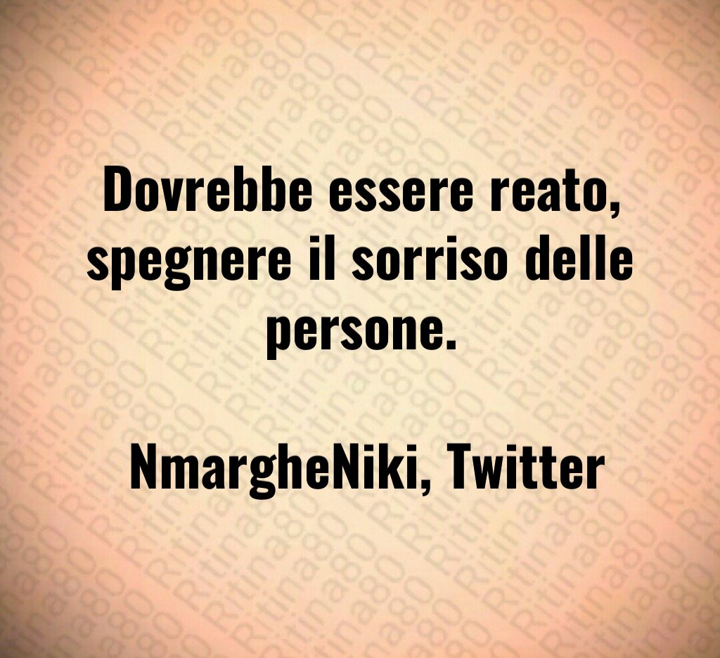 Dovrebbe essere reato, spegnere il sorriso delle persone. NmargheNiki, Twitter Dovrebbe essere reato, spegnere il sorriso delle persone. NmargheNiki, Twitter