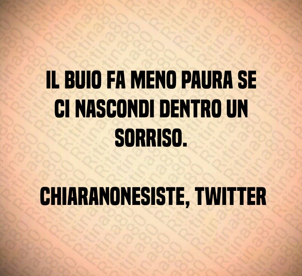 Il buio fa meno paura se ci nascondi dentro un sorriso. ChiaraNonEsiste, Twitter Il buio fa meno paura se ci nascondi dentro un sorriso. ChiaraNonEsiste, Twitter