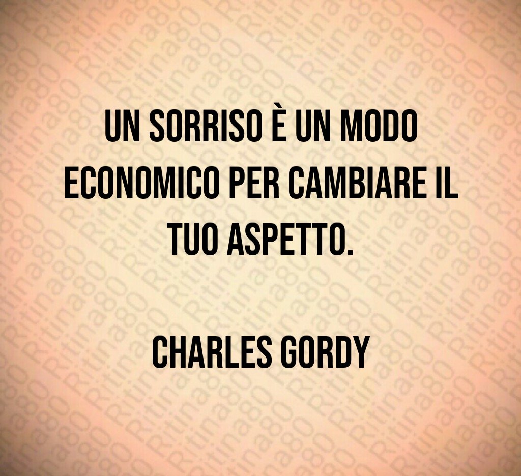 Un sorriso è un modo economico per cambiare il tuo aspetto. Charles Gordy Un sorriso è un modo economico per cambiare il tuo aspetto. Charles Gordy