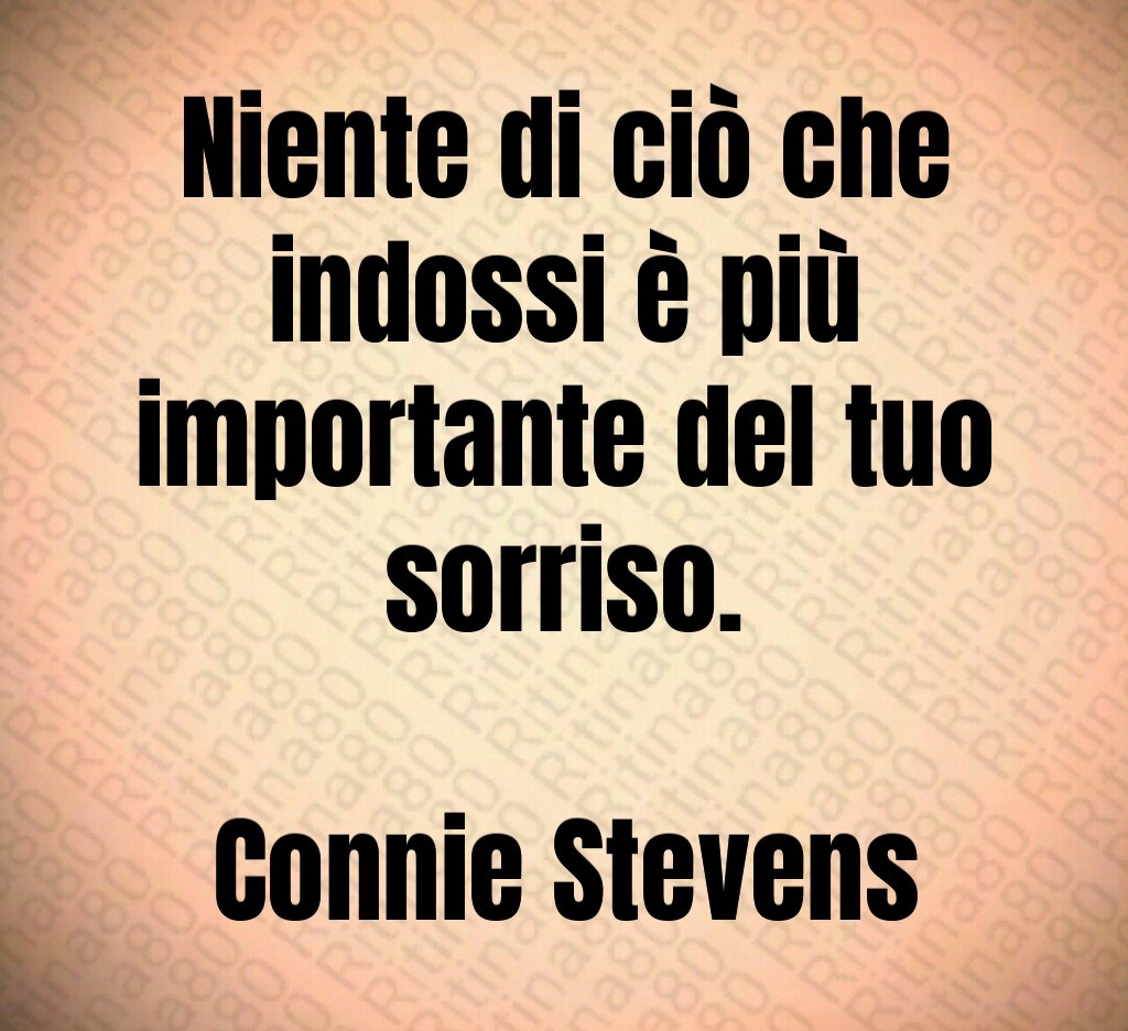 Niente di ciò che indossi è più importante del tuo sorriso. Connie Stevens Niente di ciò che indossi è più importante del tuo sorriso. Connie Stevens