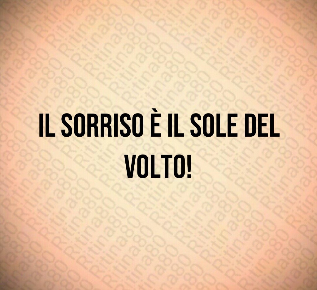 Il sorriso è il sole del volto! Il sorriso è il sole del volto!