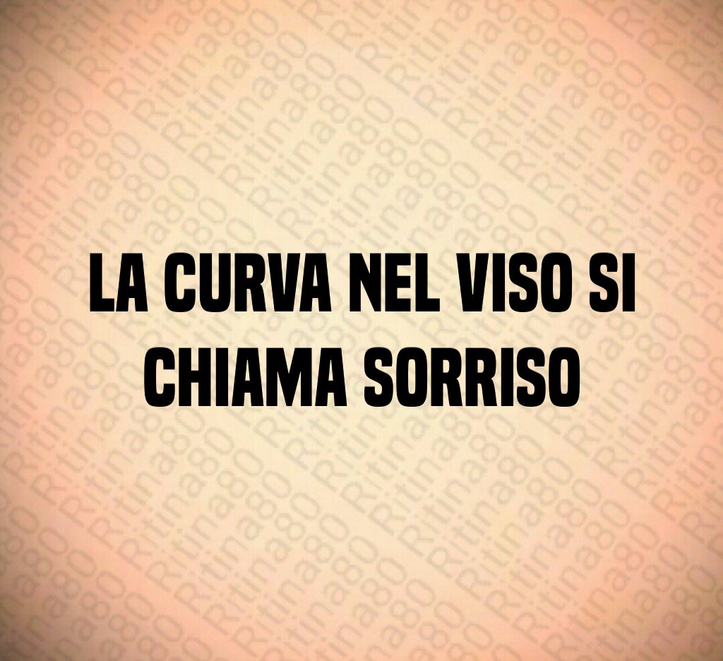 La curva nel viso si chiama sorriso La curva nel viso si chiama sorriso
