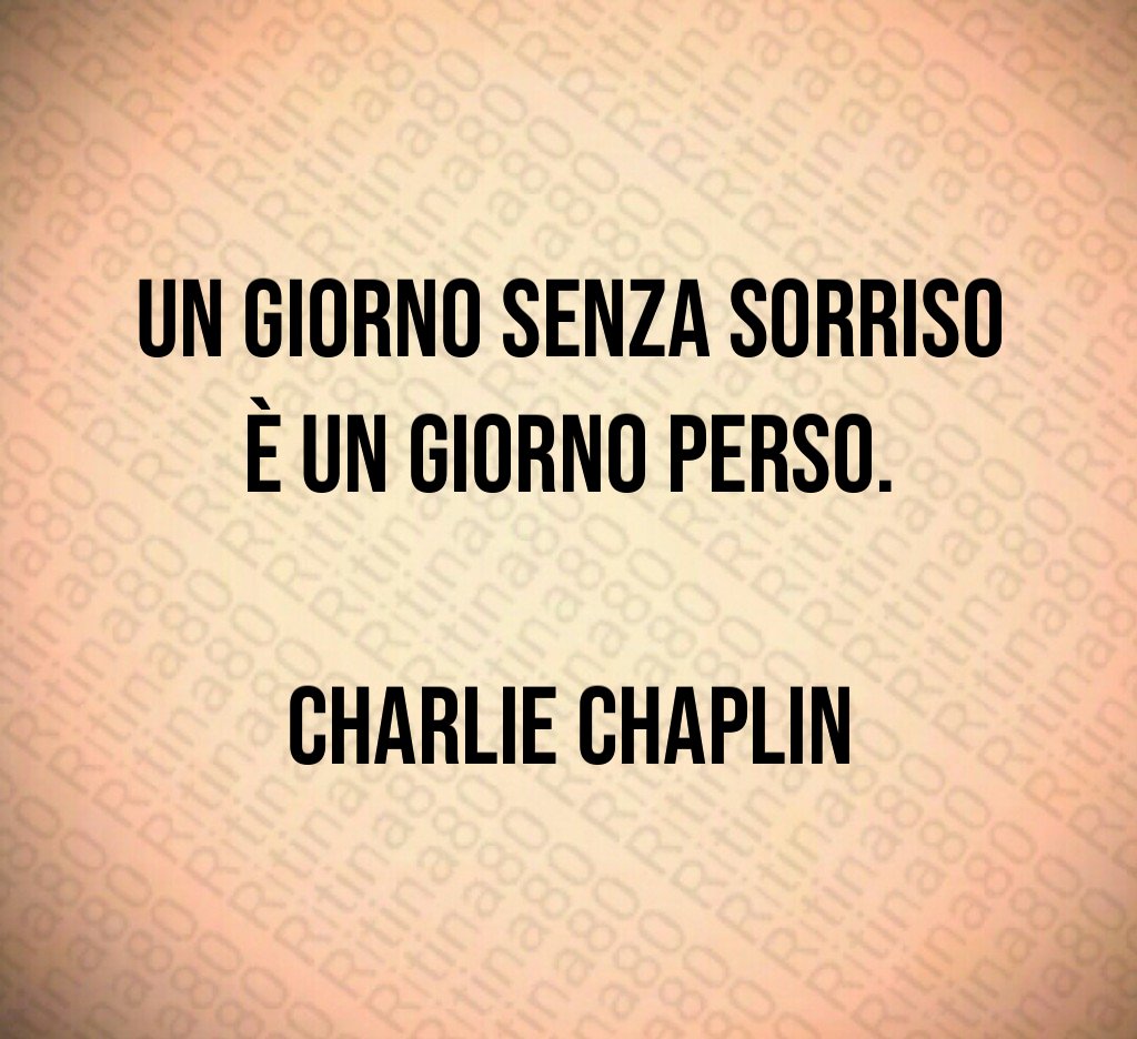 Un giorno senza sorriso è un giorno perso. Charlie Chaplin Un giorno senza sorriso è un giorno perso. Charlie Chaplin
