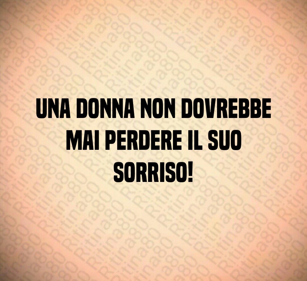 Una donna non dovrebbe mai perdere il suo sorriso! Una donna non dovrebbe mai perdere il suo sorriso!