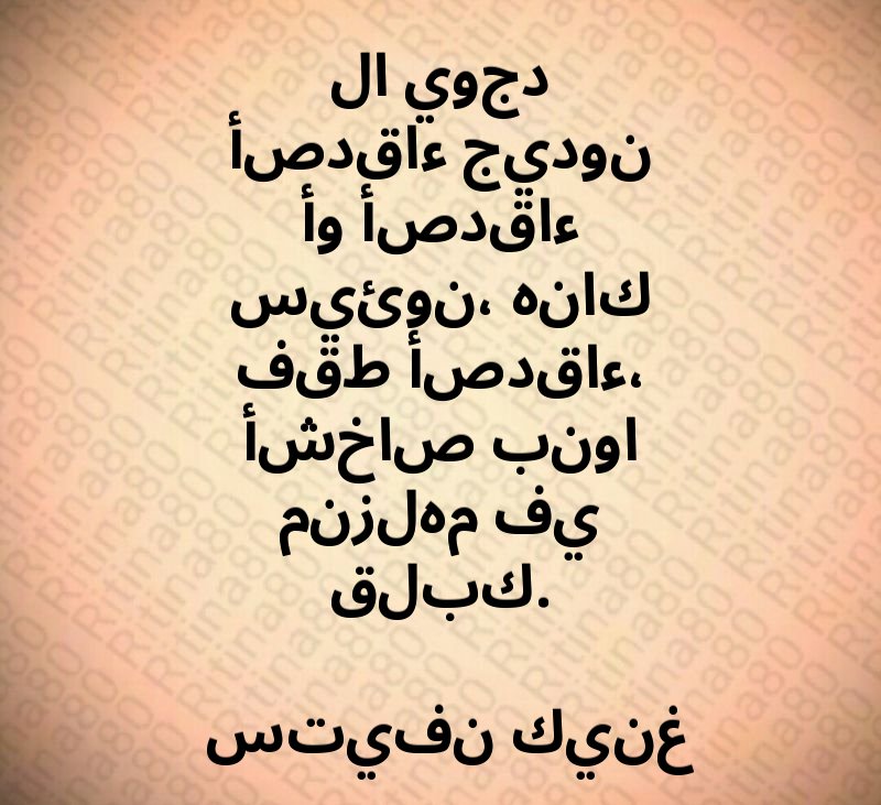 لا يوجد أصدقاء جيدون أو أصدقاء سيئون، هناك فقط أصدقاء، أشخاص بنوا منزلهم في قلبك. ستيفن كينغ