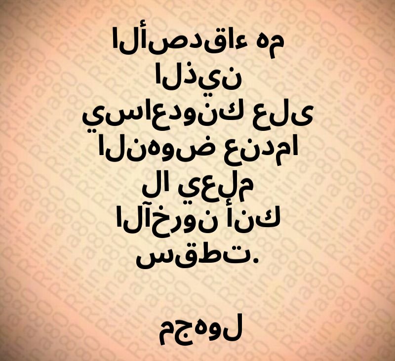 الأصدقاء هم الذين يساعدونك على النهوض عندما لا يعلم الآخرون أنك سقطت. مجهول