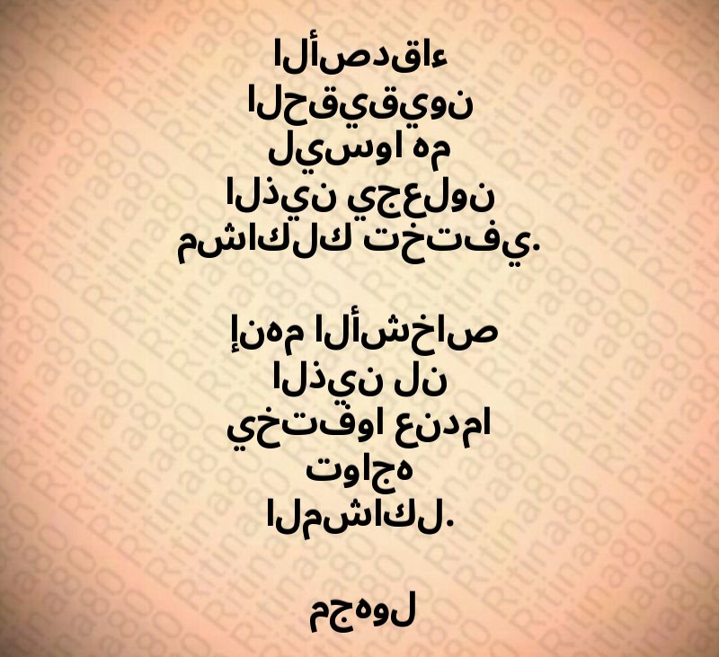 الأصدقاء الحقيقيون ليسوا هم الذين يجعلون مشاكلك تختفي. إنهم الأشخاص الذين لن يختفوا عندما تواجه المشاكل. مجهول