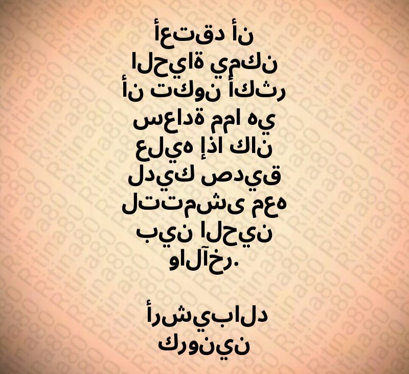 أعتقد أن الحياة يمكن أن تكون أكثر سعادة مما هي عليه إذا كان لديك صديق لتتمشى معه بين الحين والآخر. أرشيبالد كرونين