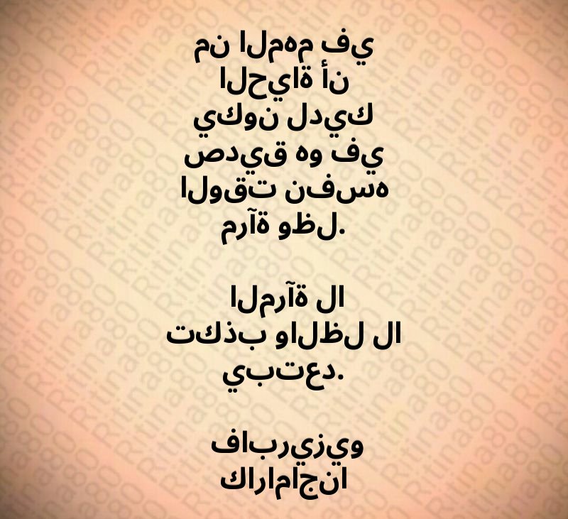 من المهم في الحياة أن يكون لديك صديق هو في الوقت نفسه مرآة وظل. المرآة لا تكذب والظل لا يبتعد. فابريزيو كاراماجنا