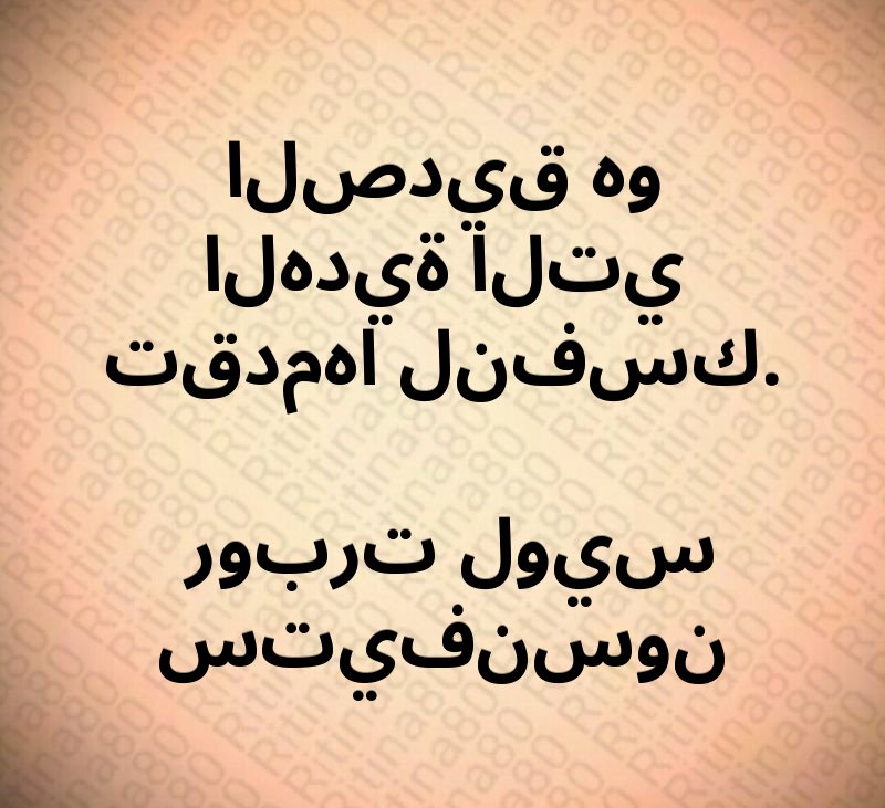 الصديق هو الهدية التي تقدمها لنفسك. روبرت لويس ستيفنسون