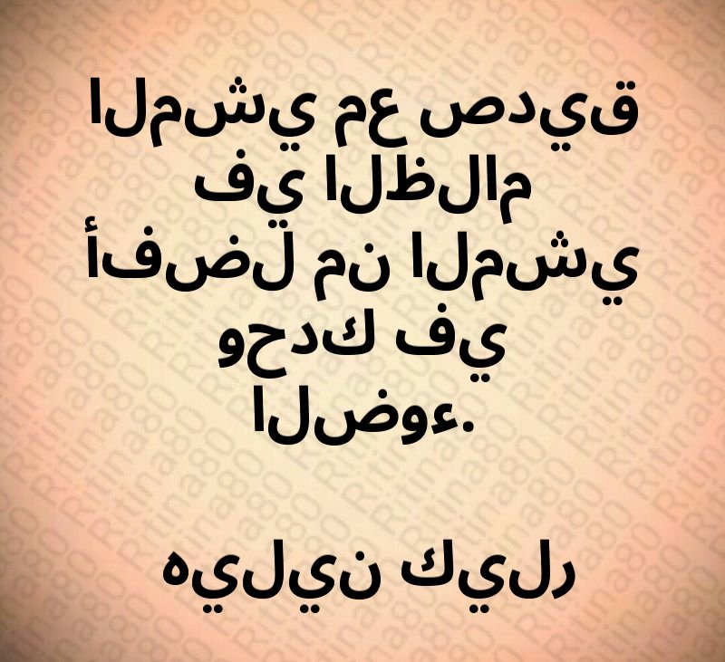 المشي مع صديق في الظلام أفضل من المشي وحدك في الضوء. هيلين كيلر