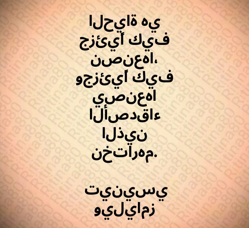 الحياة هي جزئيًا كيف نصنعها، وجزئيًا كيف يصنعها الأصدقاء الذين نختارهم. تينيسي ويليامز