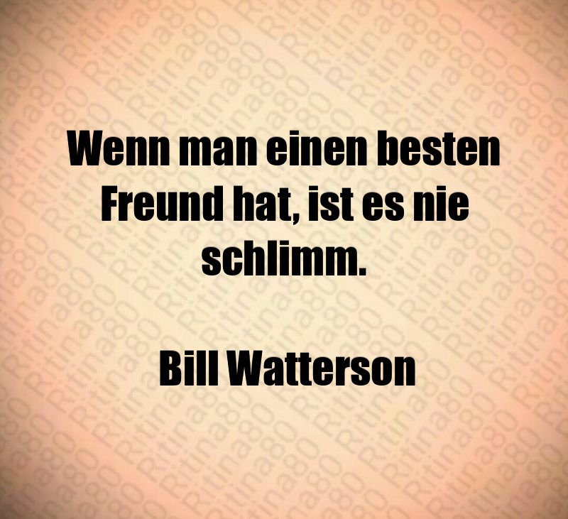 Wenn man einen besten Freund hat, ist es nie schlimm. Bill Watterson