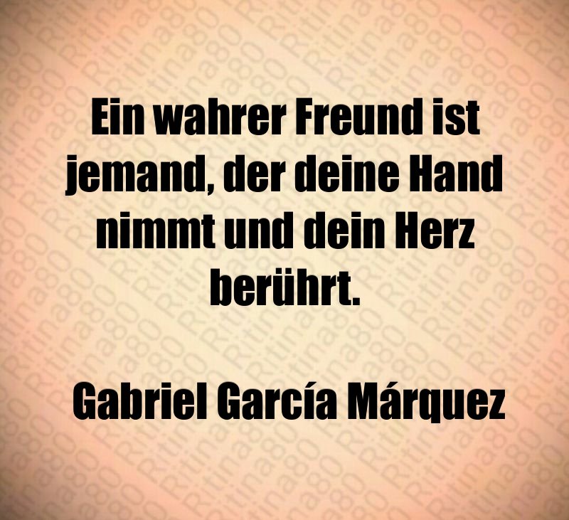 Ein wahrer Freund ist jemand, der deine Hand nimmt und dein Herz berührt. Gabriel García Márquez