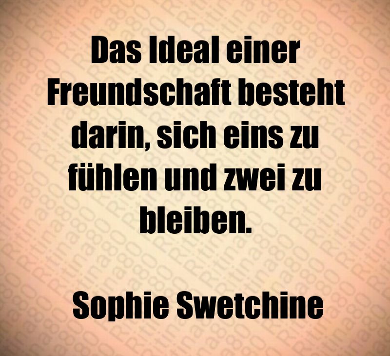 Das Ideal einer Freundschaft besteht darin, sich eins zu fühlen und zwei zu bleiben. Sophie Swetchine