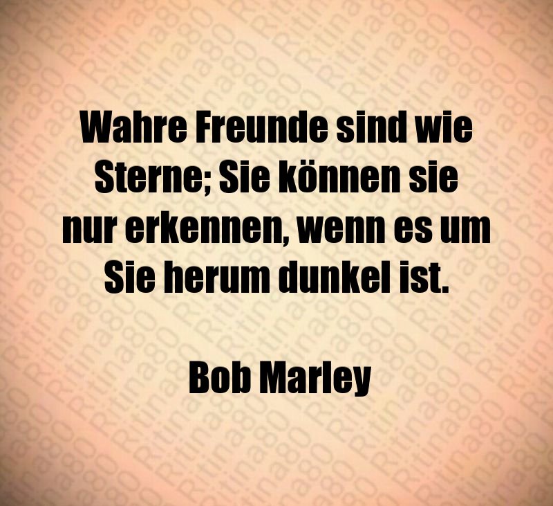 Wahre Freunde sind wie Sterne; Sie können sie nur erkennen, wenn es um Sie herum dunkel ist. Bob Marley