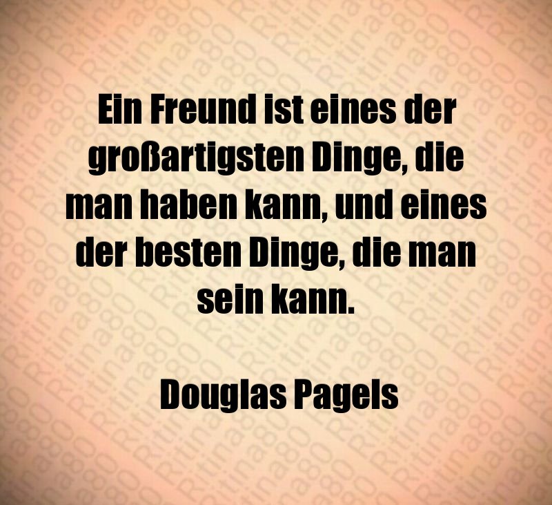 Ein Freund ist eines der großartigsten Dinge, die man haben kann, und eines der besten Dinge, die man sein kann. Douglas Pagels