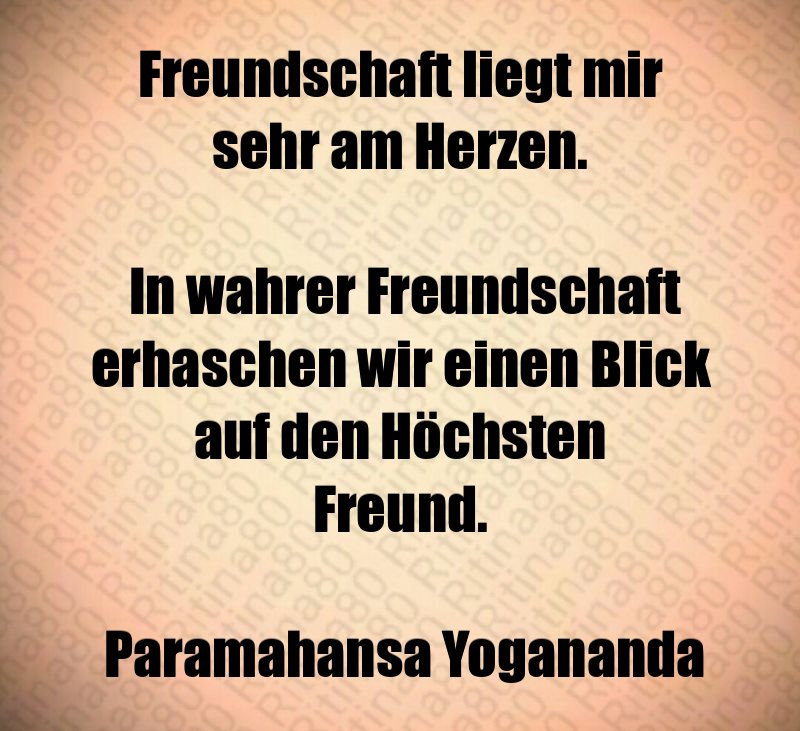 Freundschaft liegt mir sehr am Herzen. In wahrer Freundschaft erhaschen wir einen Blick auf den Höchsten Freund. Paramahansa Yogananda