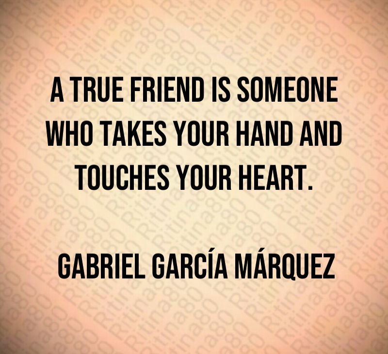 A true friend is someone who takes your hand and touches your heart. Gabriel García Márquez