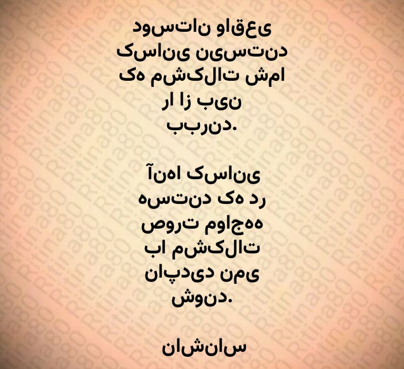 دوستان واقعی کسانی نیستند که مشکلات شما را از بین ببرند. آنها کسانی هستند که در صورت مواجهه با مشکلات ناپدید نمی شوند. ناشناس