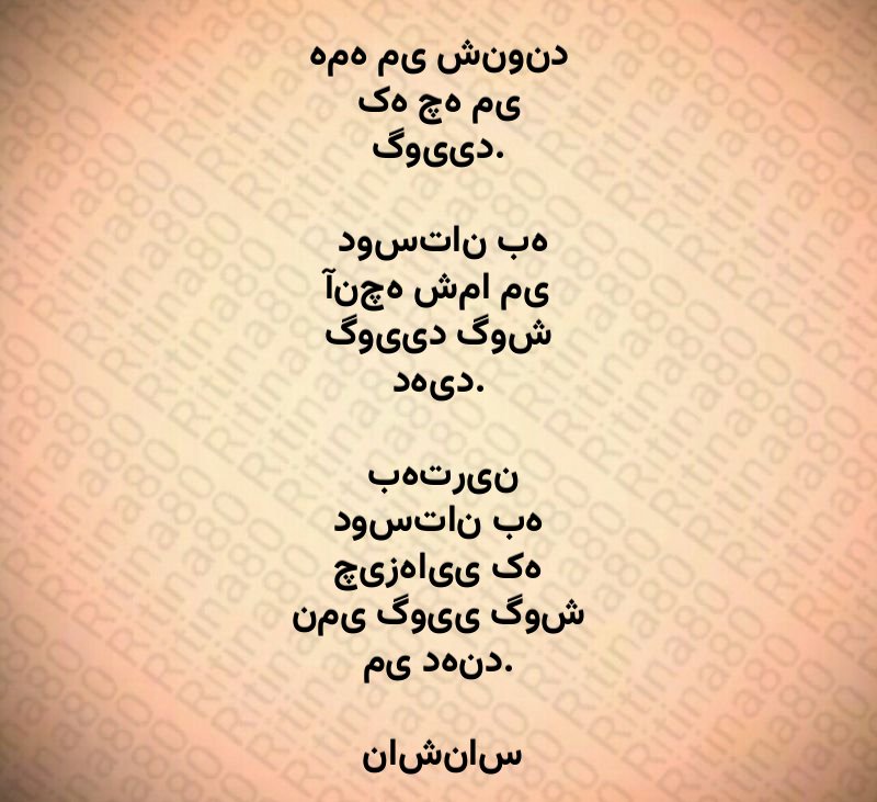 همه می شنوند که چه می گویید. دوستان به آنچه شما می گویید گوش دهید. بهترین دوستان به چیزهایی که نمی گویی گوش می دهند. ناشناس