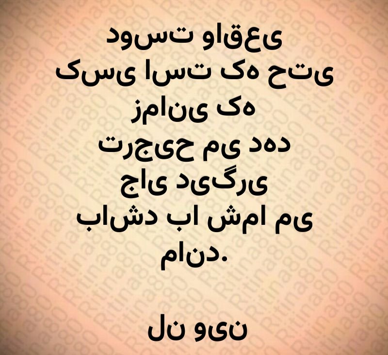 دوست واقعی کسی است که حتی زمانی که ترجیح می دهد جای دیگری باشد با شما می ماند. لن وین