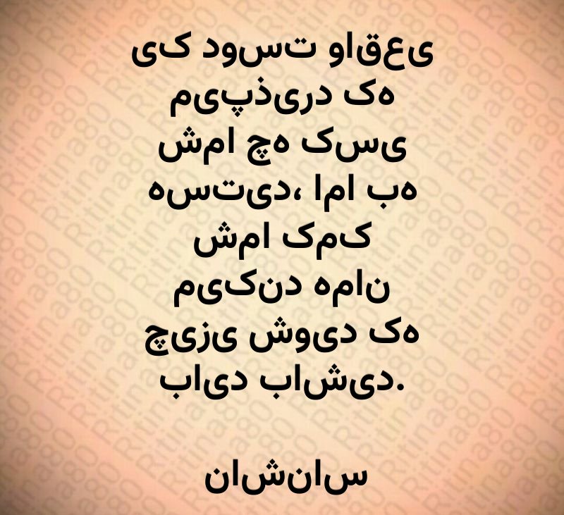 یک دوست واقعی می‌پذیرد که شما چه کسی هستید، اما به شما کمک می‌کند همان چیزی شوید که باید باشید. ناشناس