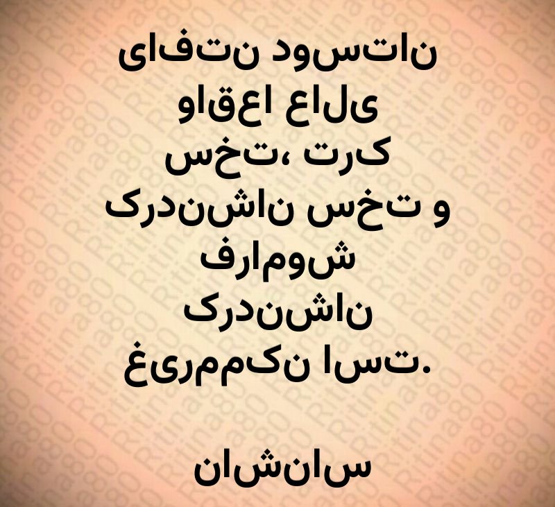 یافتن دوستان واقعا عالی سخت، ترک کردنشان سخت و فراموش کردنشان غیرممکن است. ناشناس