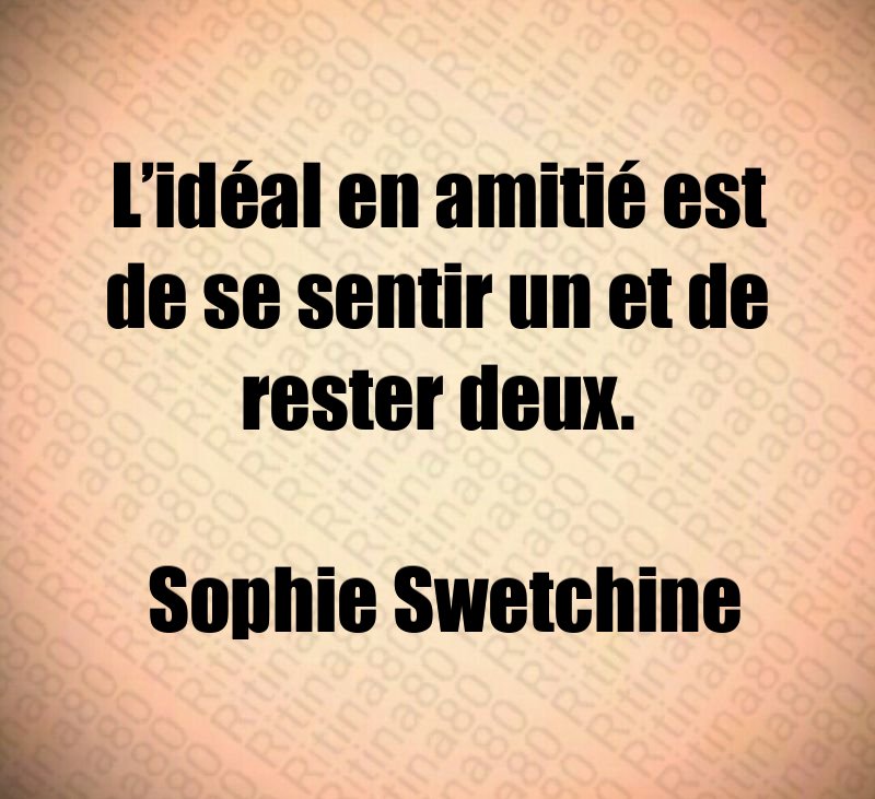 L’idéal en amitié est de se sentir un et de rester deux. Sophie Swetchine