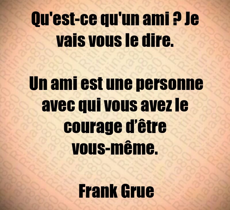 Qu'est-ce qu'un ami ? Je vais vous le dire. Un ami est une personne avec qui vous avez le courage d’être vous-même. Frank Grue