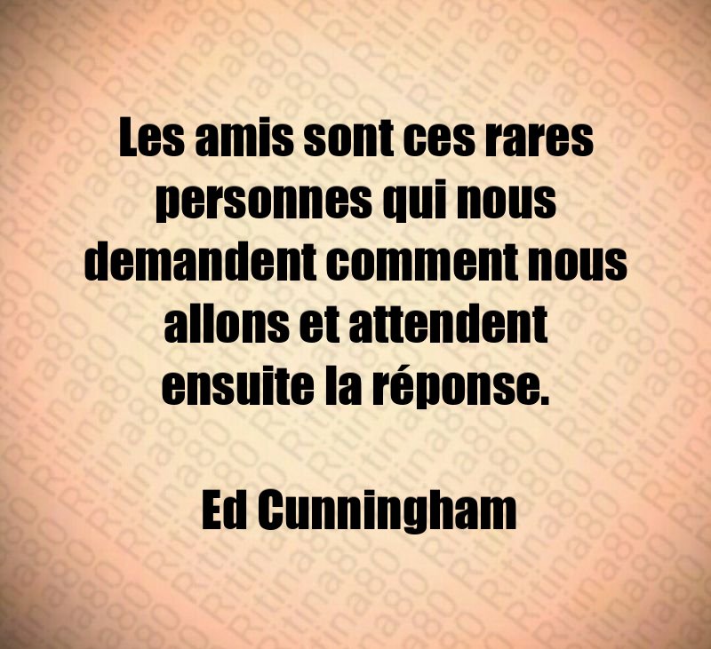 Les amis sont ces rares personnes qui nous demandent comment nous allons et attendent ensuite la réponse. Ed Cunningham