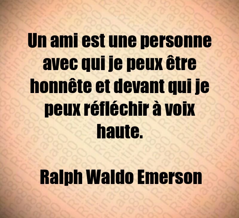 Un ami est une personne avec qui je peux être honnête et devant qui je peux réfléchir à voix haute. Ralph Waldo Emerson