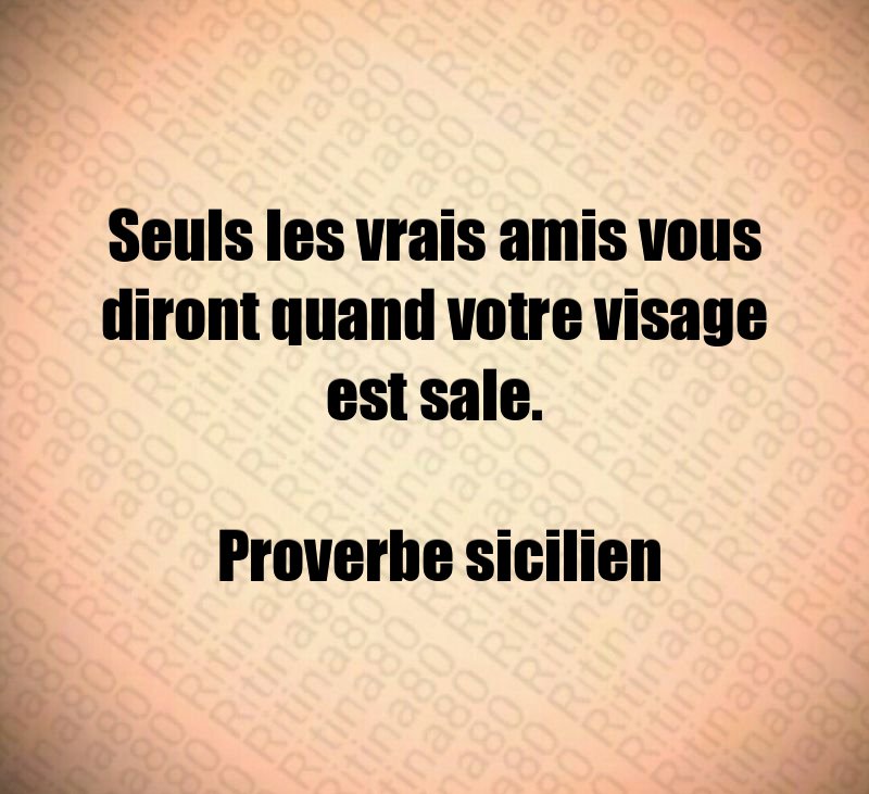 Seuls les vrais amis vous diront quand votre visage est sale. Proverbe sicilien