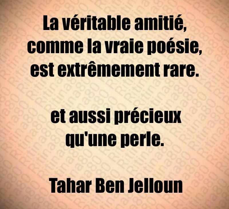 La véritable amitié, comme la vraie poésie, est extrêmement rare. et aussi précieux qu'une perle. Tahar Ben Jelloun