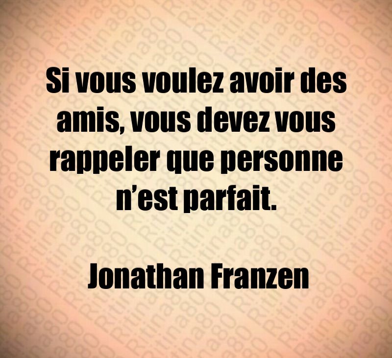 Si vous voulez avoir des amis, vous devez vous rappeler que personne n’est parfait. Jonathan Franzen