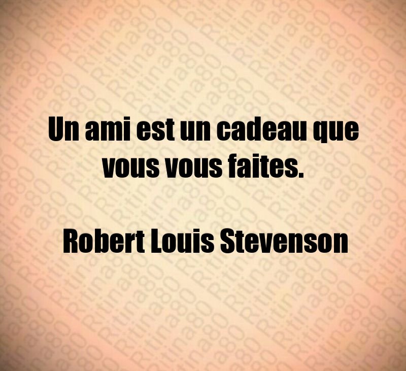 Un ami est un cadeau que vous vous faites. Robert Louis Stevenson