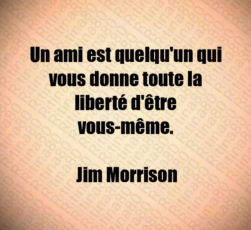 Un ami est quelqu'un qui vous donne toute la liberté d'être vous-même. Jim Morrison