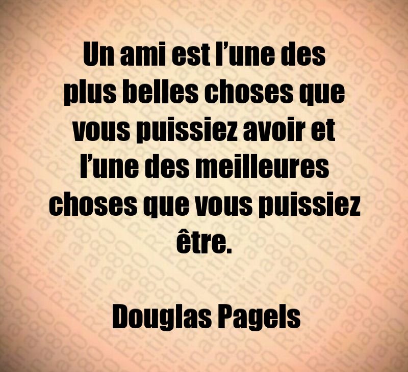 Un ami est l’une des plus belles choses que vous puissiez avoir et l’une des meilleures choses que vous puissiez être. Douglas Pagels