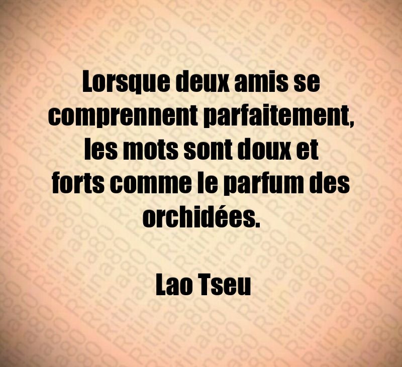 Lorsque deux amis se comprennent parfaitement, les mots sont doux et forts comme le parfum des orchidées. Lao Tseu