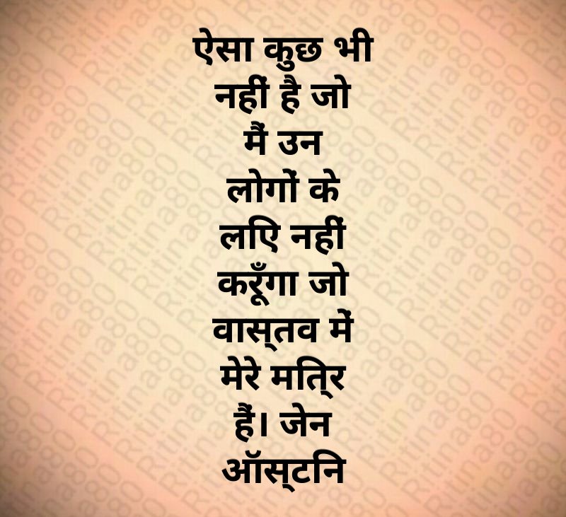 ऐसा कुछ भी नहीं है जो मैं उन लोगों के लिए नहीं करूँगा जो वास्तव में मेरे मित्र हैं। जेन ऑस्टिन